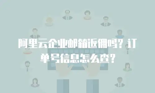 阿里云企业邮箱返佣吗？订单号信息怎么查？