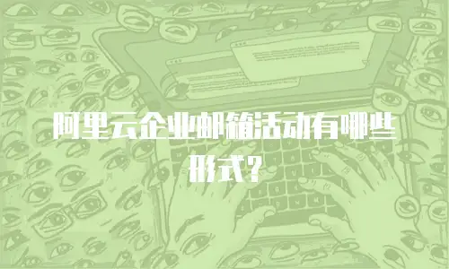 阿里云企业邮箱活动有哪些形式?