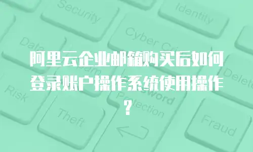阿里云企业邮箱购买后如何登录账户操作系统使用操作？