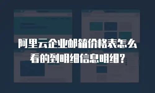 阿里云企业邮箱价格表怎么看的到明细信息明细？