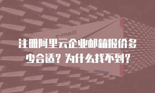 注册阿里云企业邮箱报价多少合适？为什么找不到？