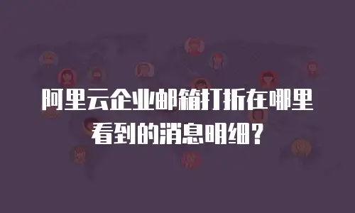 阿里云企业邮箱打折在哪里看到的消息明细？