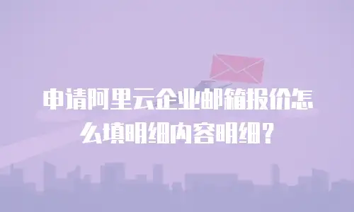 申请阿里云企业邮箱报价怎么填明细内容明细？