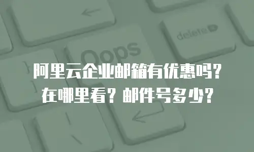 阿里云企业邮箱有优惠吗?在哪里看?邮件号多少?