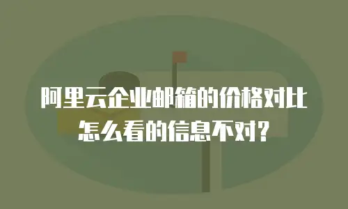 阿里云企业邮箱的价格对比怎么看的信息不对？