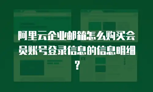 阿里云企业邮箱怎么购买会员账号登录信息的信息明细？
