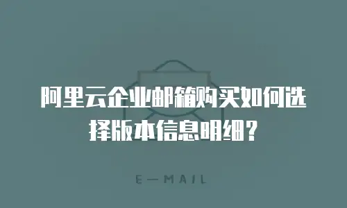 阿里云企业邮箱购买如何选择版本信息明细？