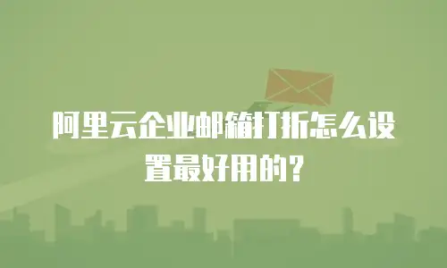 阿里云企业邮箱打折怎么设置最好用的？