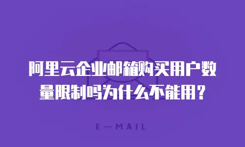 阿里云企业邮箱购买用户数量限制吗为什么不能用？
