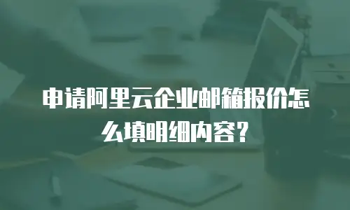 申请阿里云企业邮箱报价怎么填明细内容？