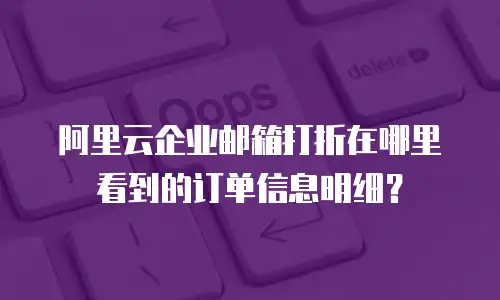阿里云企业邮箱打折在哪里看到的订单信息明细？