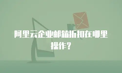 阿里云企业邮箱折扣在哪里操作？