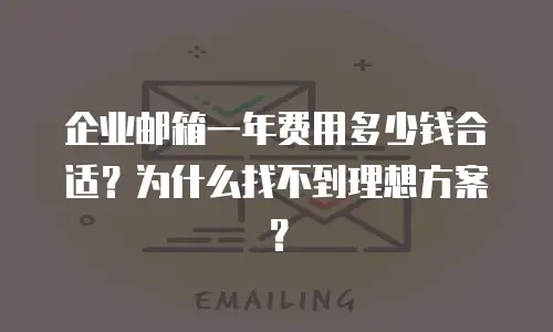 企业邮箱一年费用多少钱合适？为什么找不到理想方案？