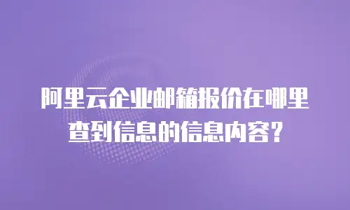 阿里云企业邮箱报价在哪里查到信息的信息内容？