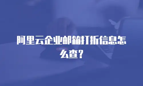 阿里云企业邮箱打折信息怎么查？