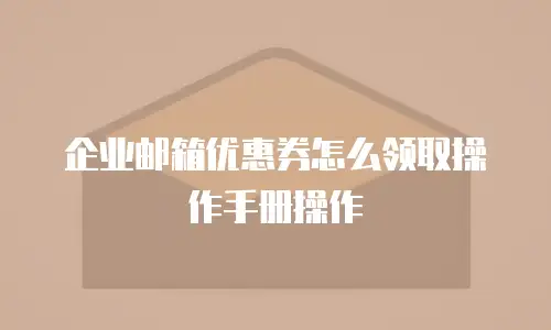 企业邮箱优惠券怎么领取操作手册操作