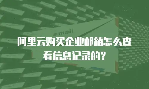 阿里云购买企业邮箱怎么查看信息记录的？