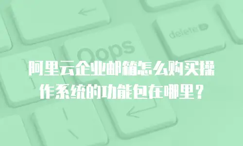 阿里云企业邮箱怎么购买操作系统的功能包在哪里?