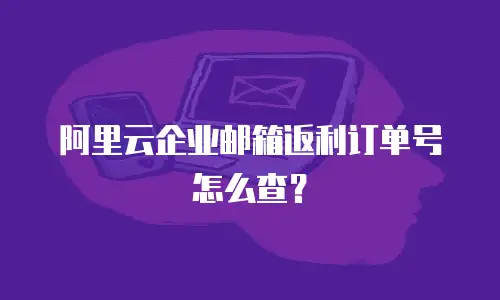 阿里云企业邮箱返利订单号怎么查？