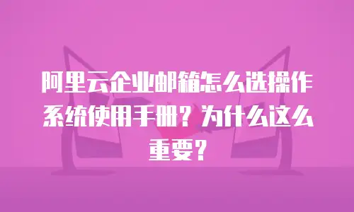 阿里云企业邮箱怎么选操作系统使用手册？为什么这么重要？