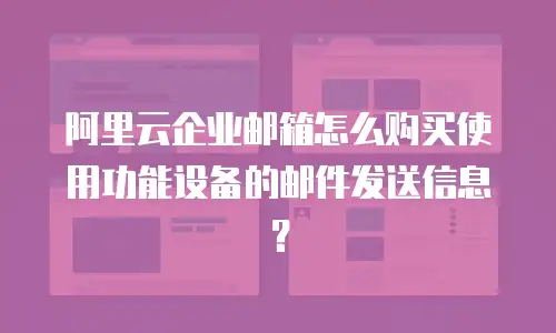 阿里云企业邮箱怎么购买使用功能设备的邮件发送信息？