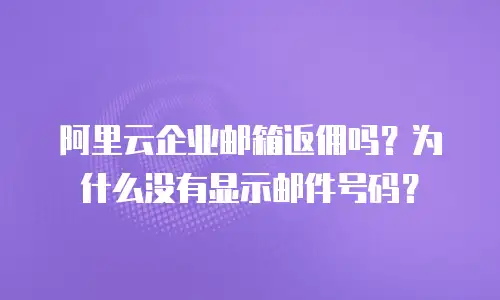 阿里云企业邮箱返佣吗？为什么没有显示邮件号码？