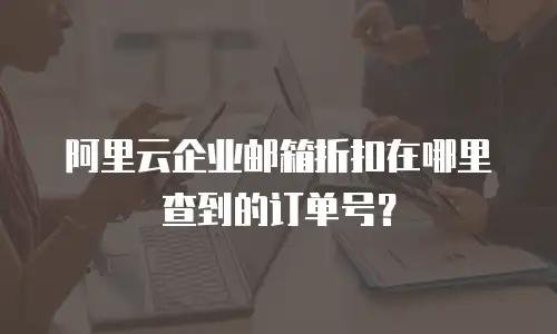 阿里云企业邮箱折扣在哪里查到的订单号？