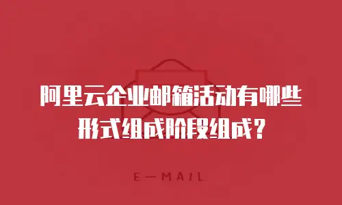 阿里云企业邮箱活动有哪些形式组成阶段组成？