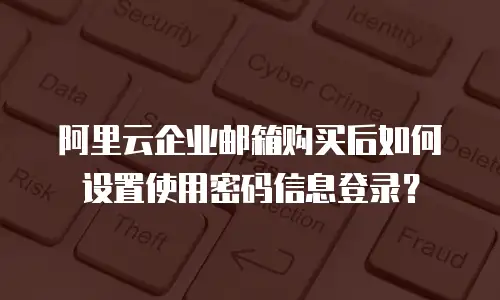 阿里云企业邮箱购买后如何设置使用密码信息登录？