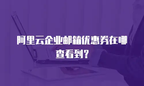阿里云企业邮箱优惠券在哪查看到?
