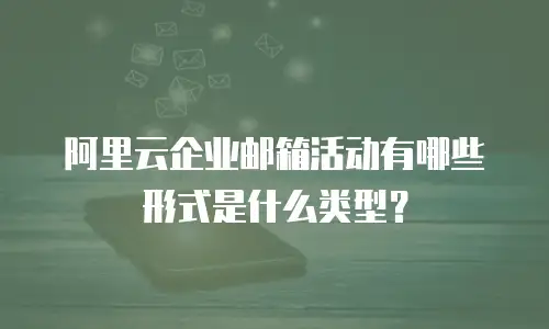 阿里云企业邮箱活动有哪些形式是什么类型？