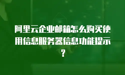 阿里云企业邮箱怎么购买使用信息服务器信息功能提示？