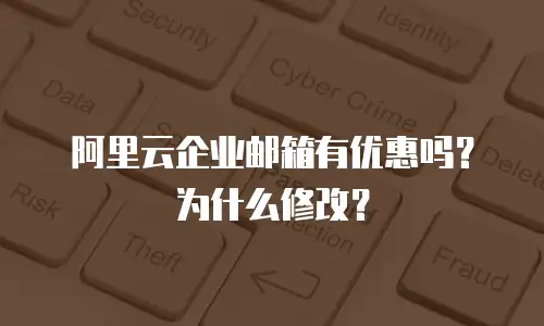 阿里云企业邮箱有优惠吗？为什么修改？
