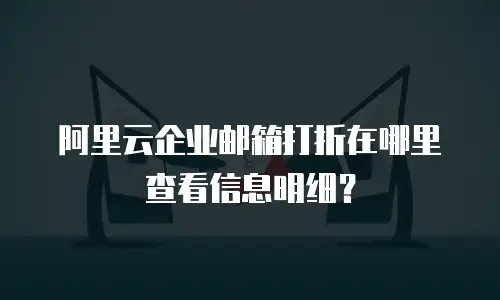 阿里云企业邮箱打折在哪里查看信息明细?