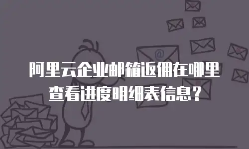 阿里云企业邮箱返佣在哪里查看进度明细表信息？