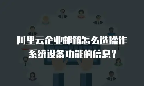 阿里云企业邮箱怎么选操作系统设备功能的信息？