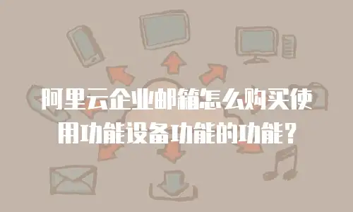 阿里云企业邮箱怎么购买使用功能设备功能的功能？