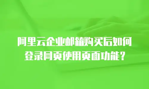 阿里云企业邮箱购买后如何登录网页使用页面功能?