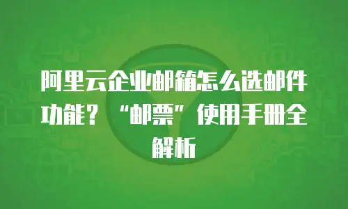 阿里云企业邮箱怎么选邮件功能？&ldquo;邮票&rdquo;使用手册全解析