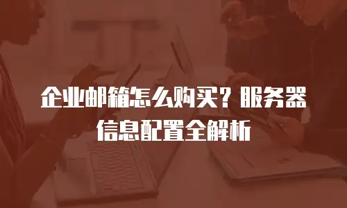 企业邮箱怎么购买?服务器信息配置全解析