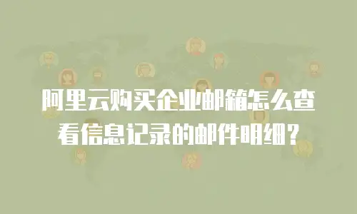 阿里云购买企业邮箱怎么查看信息记录的邮件明细?