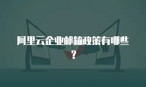 阿里云企业邮箱政策有哪些?