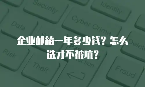 企业邮箱一年多少钱？怎么选才不被坑？