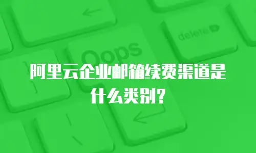 阿里云企业邮箱续费渠道是什么类别?