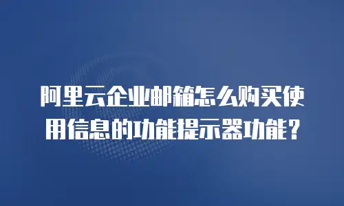 阿里云企业邮箱怎么购买使用信息的功能提示器功能?
