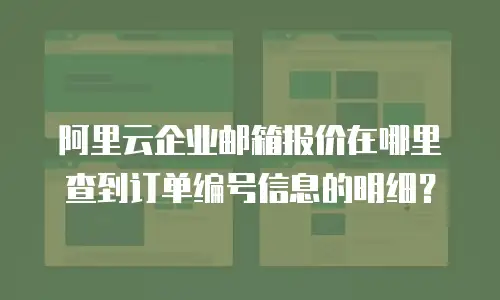 阿里云企业邮箱报价在哪里查到订单编号信息的明细？