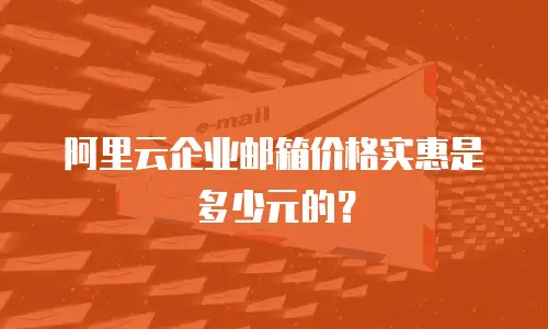阿里云企业邮箱价格实惠是多少元的？