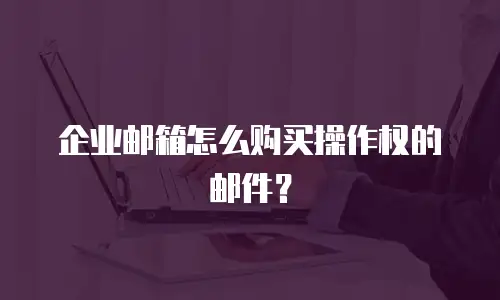 企业邮箱怎么购买操作权的邮件？