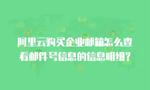 阿里云购买企业邮箱怎么查看邮件号信息的信息明细?