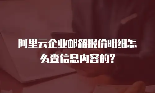 阿里云企业邮箱报价明细怎么查信息内容的？